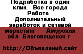 Подработка в один клик - Все города Работа » Дополнительный заработок и сетевой маркетинг   . Амурская обл.,Благовещенск г.